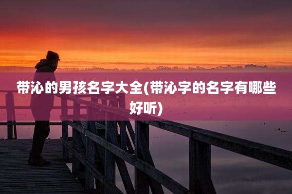 带沁的男孩名字大全(带沁字的名字有哪些好听)