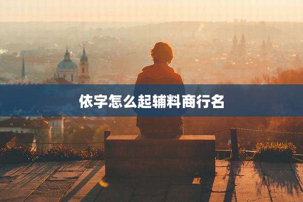 依字怎么起辅料商行名