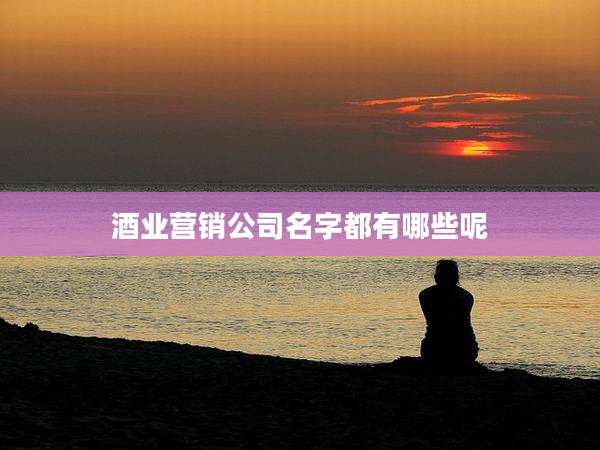 酒业营销公司名字都有哪些呢