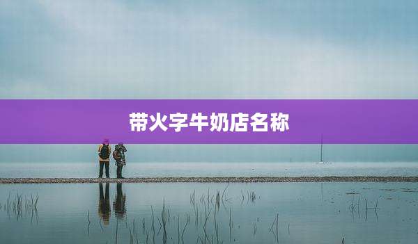 带火字牛奶店名称