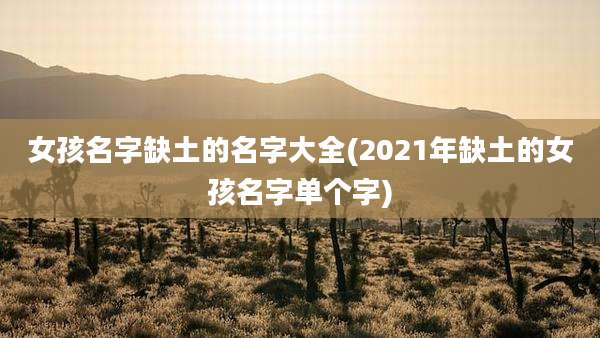 女孩名字缺土的名字大全(2021年缺土的女孩名字单个字)