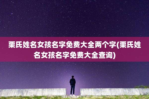 栗氏姓名女孩名字免费大全两个字(栗氏姓名女孩名字免费大全查询)