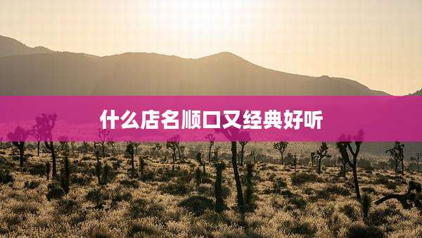 什么店名顺口又经典好听