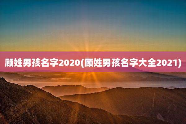 顾姓男孩名字2020(顾姓男孩名字大全2021)