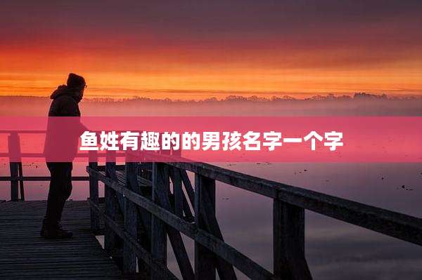 鱼姓有趣的的男孩名字一个字