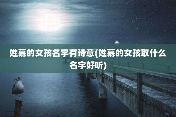 姓慕的女孩名字有诗意(姓慕的女孩取什么名字好听)