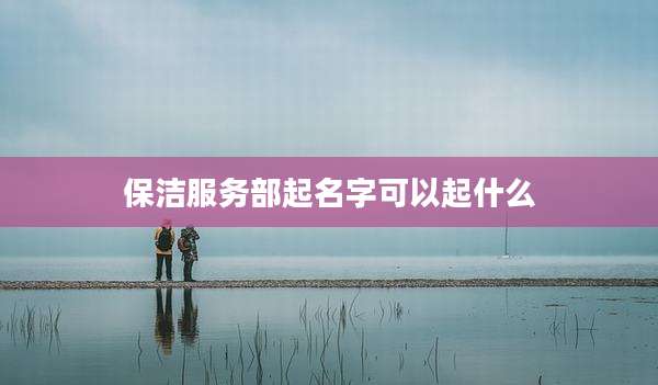 保洁服务部起名字可以起什么