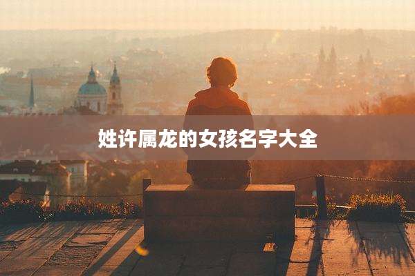 姓许属龙的女孩名字大全