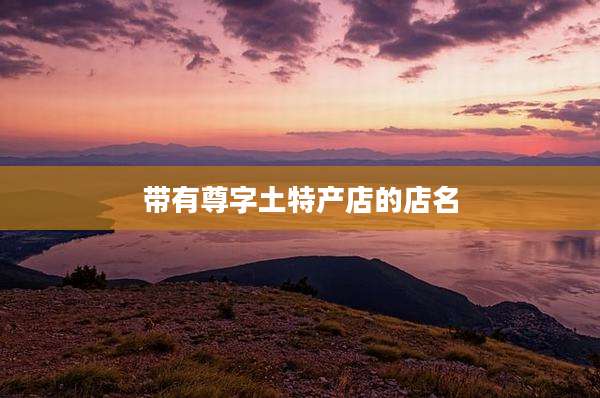 带有尊字土特产店的店名
