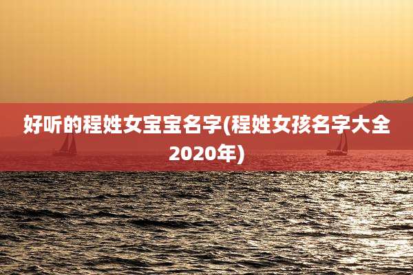 好听的程姓女宝宝名字(程姓女孩名字大全2020年)