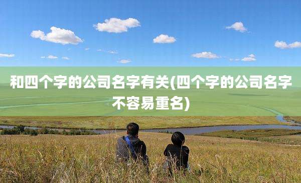 和四个字的公司名字有关(四个字的公司名字不容易重名)