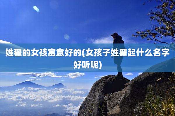 姓翟的女孩寓意好的(女孩子姓翟起什么名字好听呢)