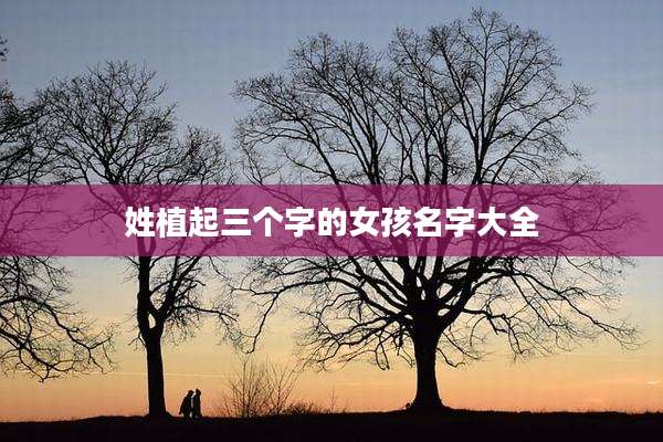 姓植起三个字的女孩名字大全