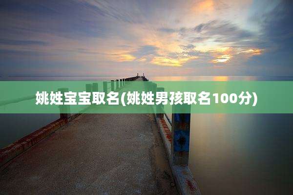 姚姓宝宝取名(姚姓男孩取名100分)