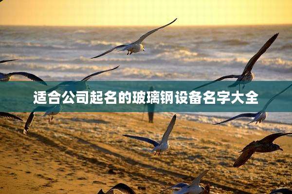 适合公司起名的玻璃钢设备名字大全