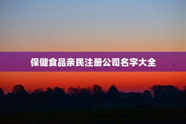 保健食品亲民注册公司名字大全
