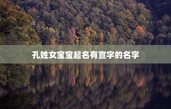 孔姓女宝宝起名有宣字的名字