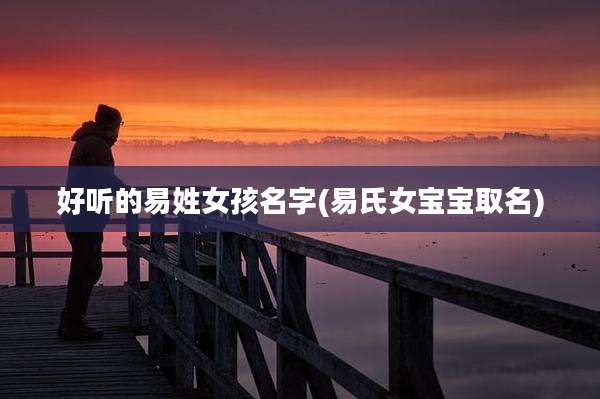 好听的易姓女孩名字(易氏女宝宝取名)