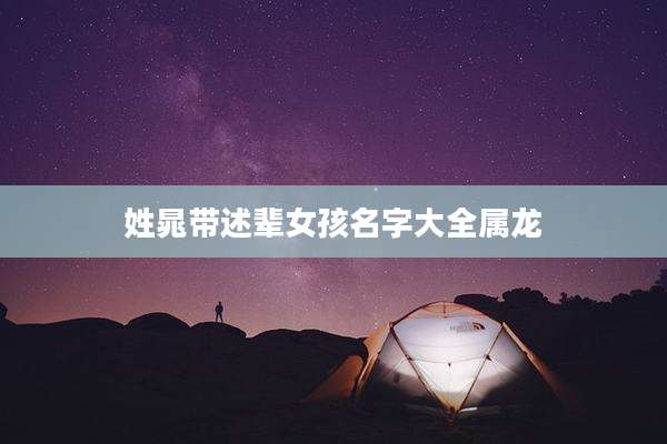 姓晁带述辈女孩名字大全属龙