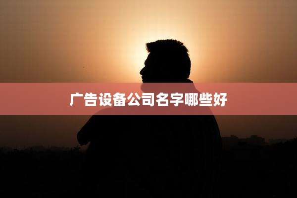 广告设备公司名字哪些好
