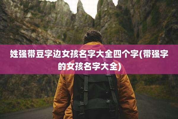 姓强带豆字边女孩名字大全四个字(带强字的女孩名字大全)