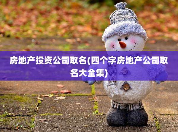 房地产投资公司取名(四个字房地产公司取名大全集)