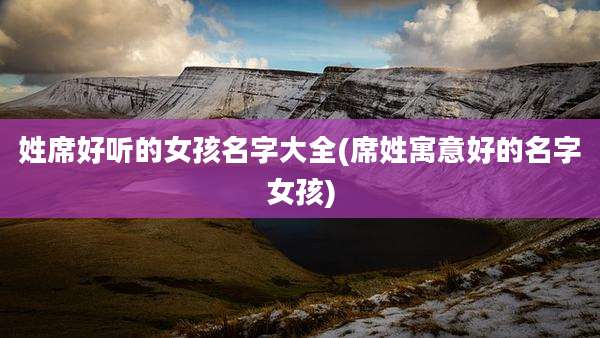 姓席好听的女孩名字大全(席姓寓意好的名字女孩)