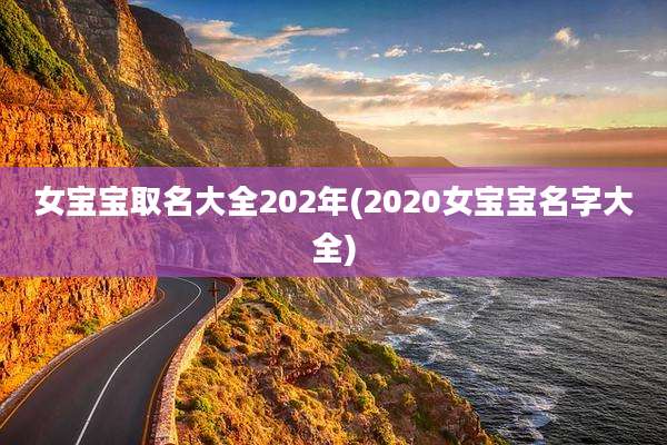 女宝宝取名大全202年(2020女宝宝名字大全)