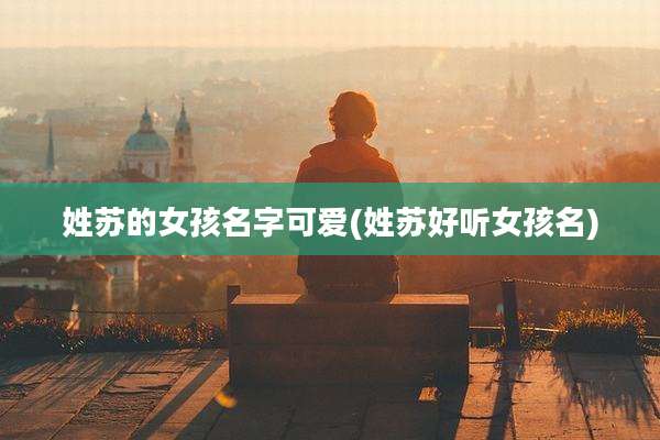 姓苏的女孩名字可爱(姓苏好听女孩名)