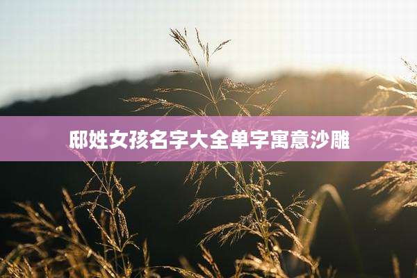 邸姓女孩名字大全单字寓意沙雕