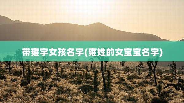 带雍字女孩名字(雍姓的女宝宝名字)