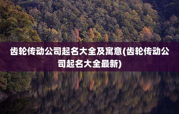 齿轮传动公司起名大全及寓意(齿轮传动公司起名大全最新)