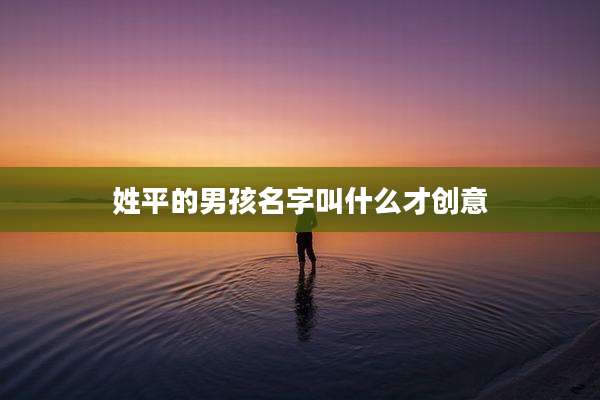 姓平的男孩名字叫什么才创意