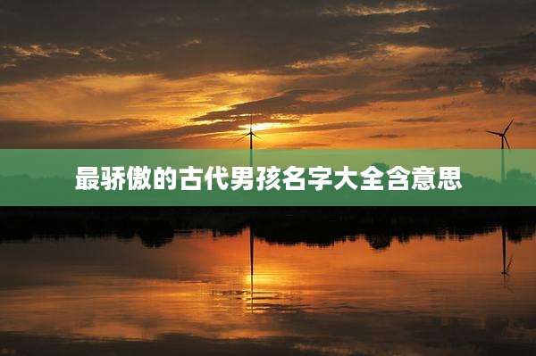 最骄傲的古代男孩名字大全含意思