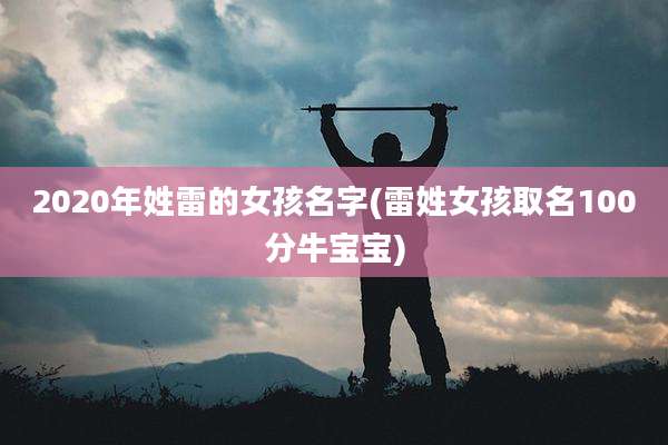 2020年姓雷的女孩名字(雷姓女孩取名100分牛宝宝)
