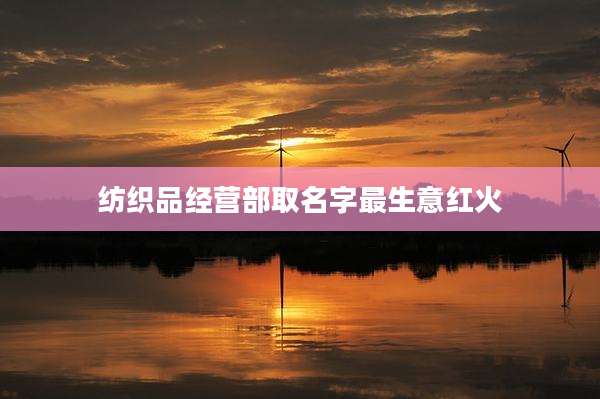 纺织品经营部取名字最生意红火