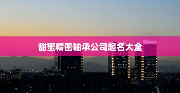 甜蜜精密轴承公司起名大全