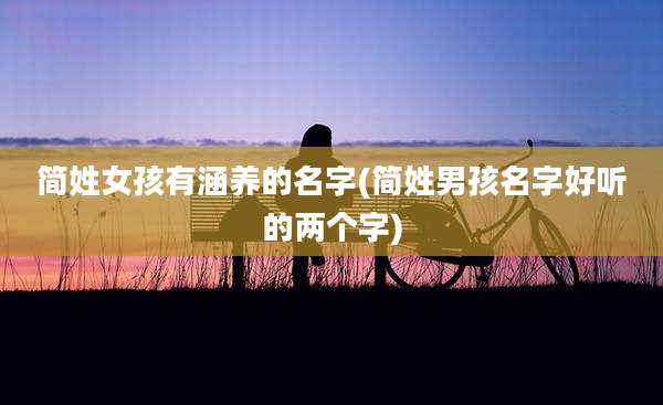 简姓女孩有涵养的名字(简姓男孩名字好听的两个字)