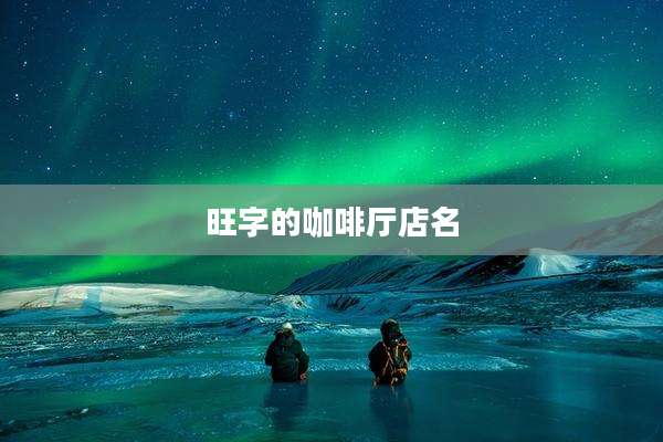 旺字的咖啡厅店名