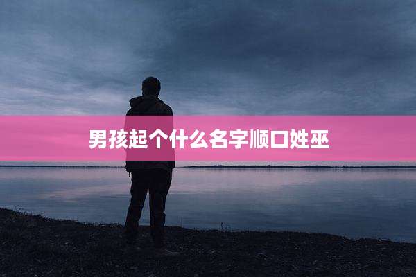 男孩起个什么名字顺口姓巫
