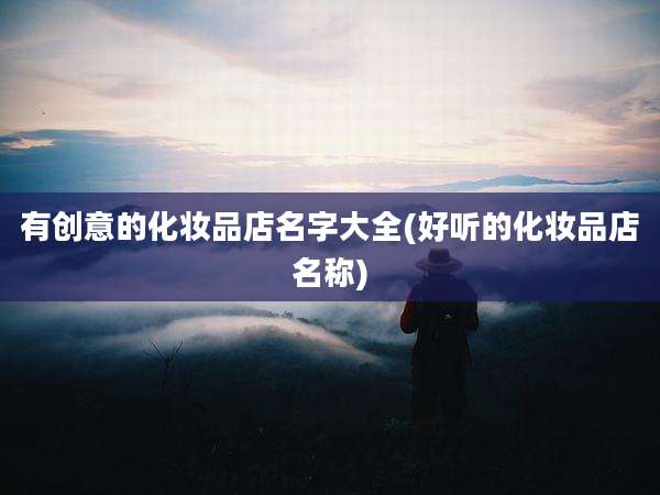 有创意的化妆品店名字大全(好听的化妆品店名称)