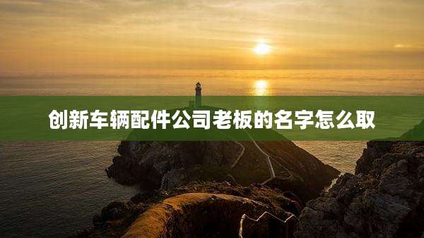 创新车辆配件公司老板的名字怎么取