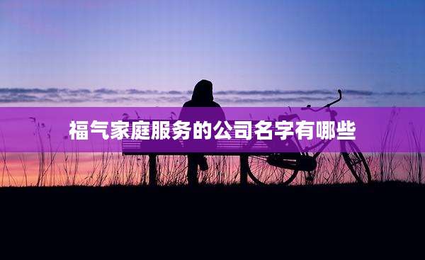 福气家庭服务的公司名字有哪些