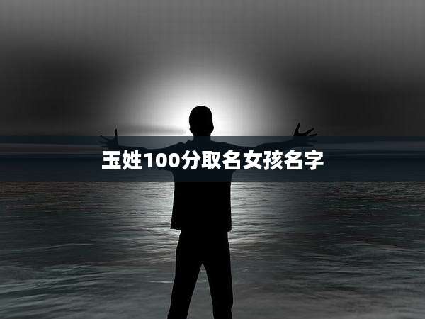 玉姓100分取名女孩名字