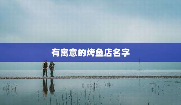 有寓意的烤鱼店名字