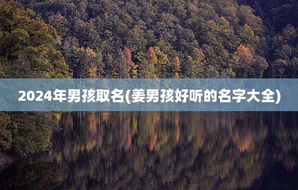 2024年男孩取名(姜男孩好听的名字大全)