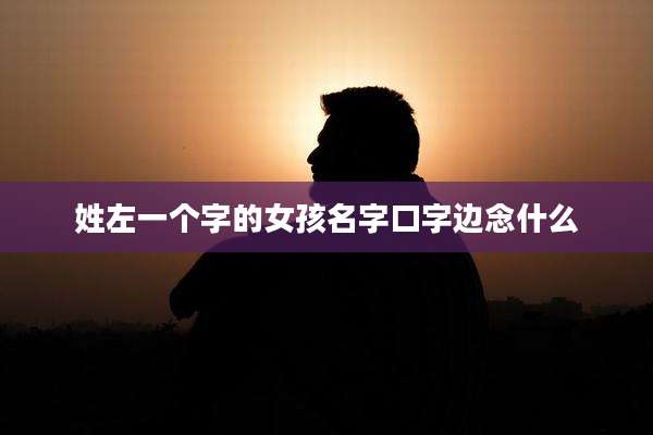 姓左一个字的女孩名字口字边念什么