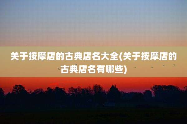 关于按摩店的古典店名大全(关于按摩店的古典店名有哪些)