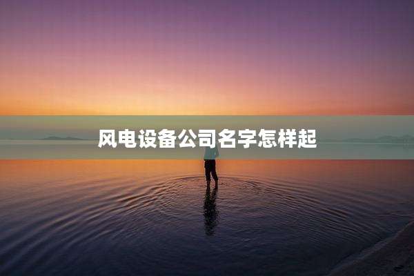 风电设备公司名字怎样起