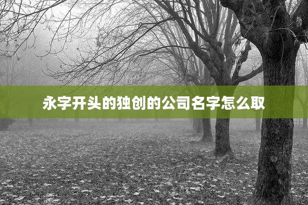 永字开头的独创的公司名字怎么取